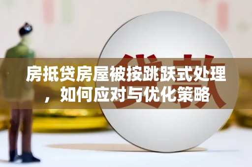 青岛房抵贷房屋被按跳跃式处理，如何应对与优化策略